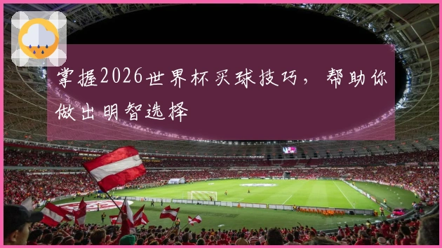 掌握2026世界杯买球技巧，帮助你做出明智选择