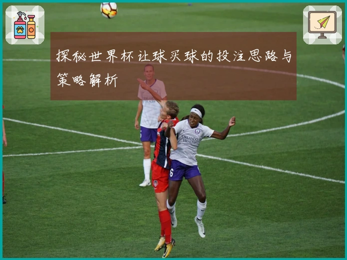 探秘世界杯让球买球的投注思路与策略解析