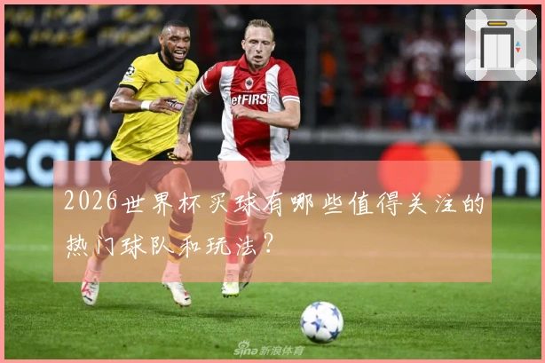 2026世界杯买球有哪些值得关注的热门球队和玩法？