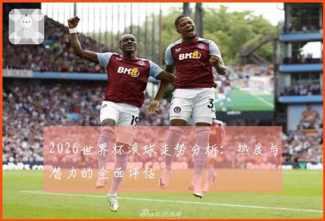 2026世界杯滚球走势分析：热度与潜力的全面评估