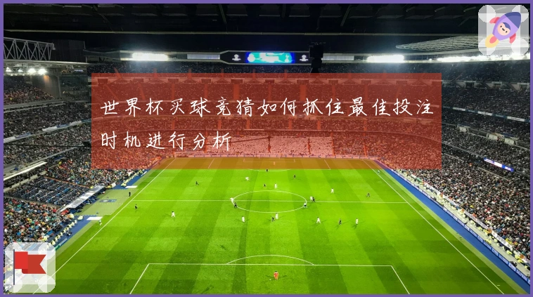 世界杯买球竞猜如何抓住最佳投注时机进行分析