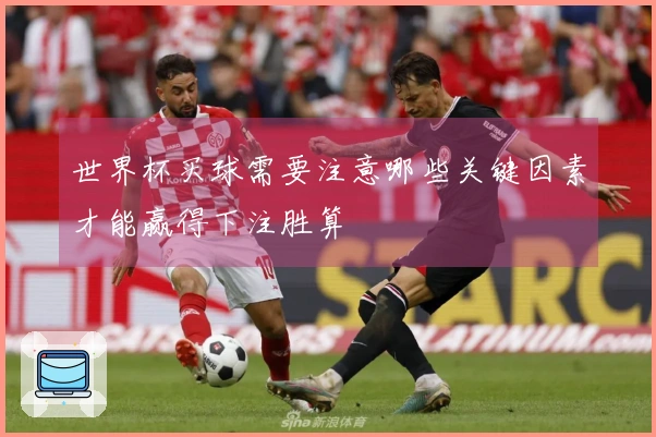 世界杯买球需要注意哪些关键因素才能赢得下注胜算