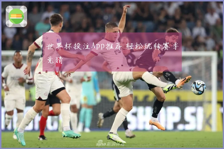世界杯投注App推荐 轻松玩转赛季竞猜