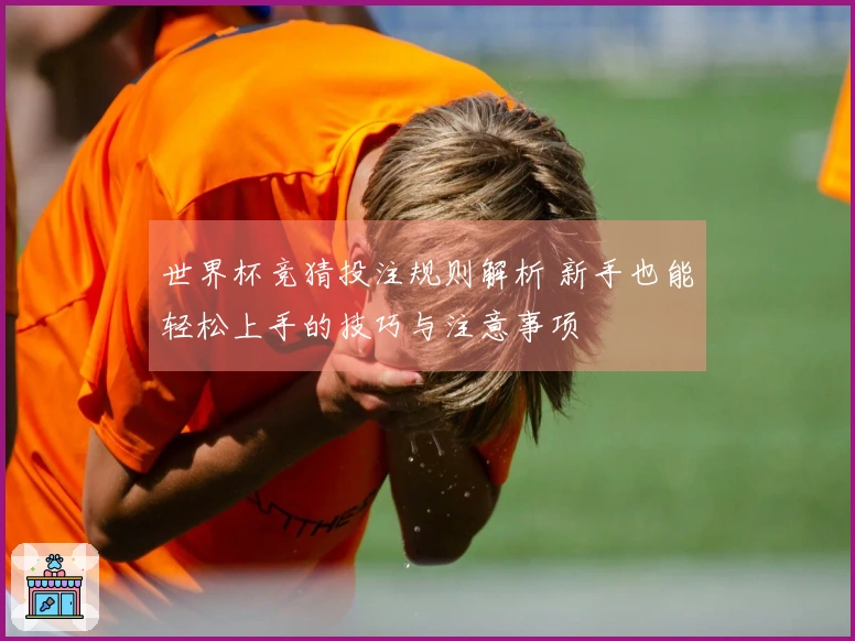 世界杯竞猜投注规则解析 新手也能轻松上手的技巧与注意事项