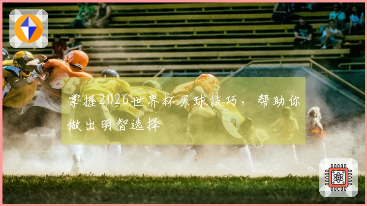 掌握2026世界杯买球技巧，帮助你做出明智选择