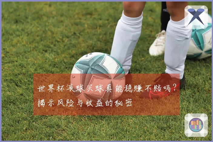 世界杯滚球买球真能稳赚不赔吗？揭示风险与收益的秘密
