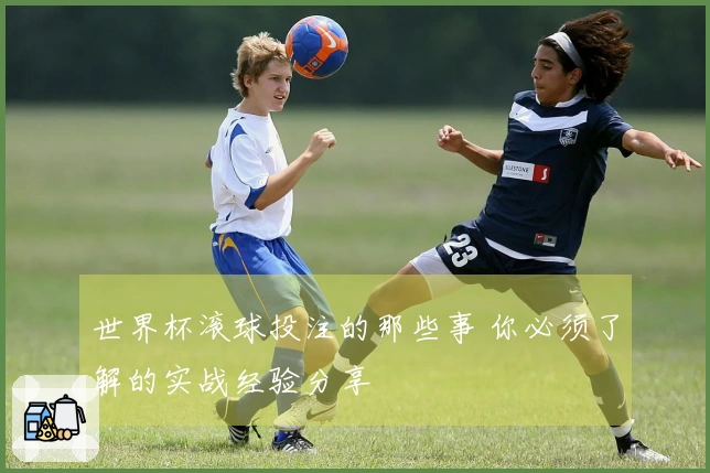 世界杯滚球投注的那些事 你必须了解的实战经验分享